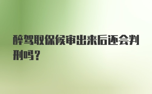 醉驾取保候审出来后还会判刑吗？