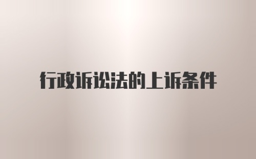 行政诉讼法的上诉条件