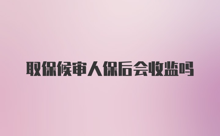 取保候审人保后会收监吗