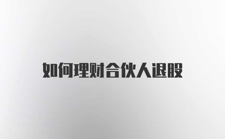 如何理财合伙人退股