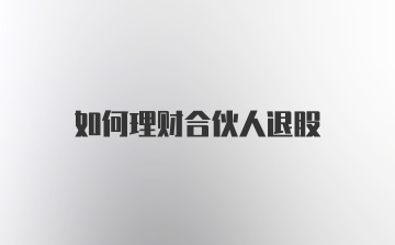 如何理财合伙人退股