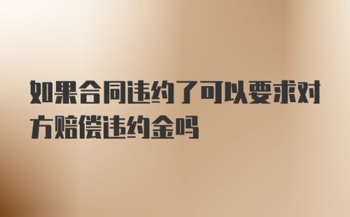 如果合同违约了可以要求对方赔偿违约金吗