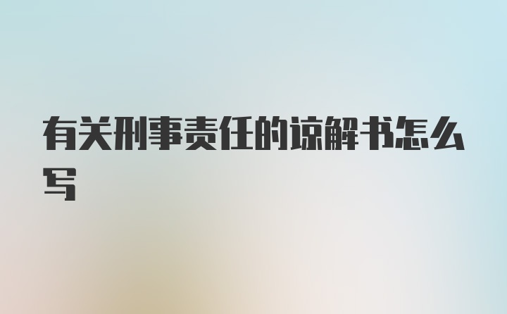 有关刑事责任的谅解书怎么写