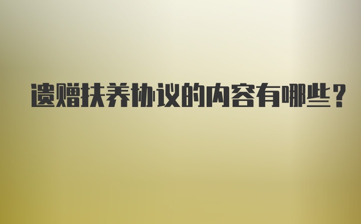 遗赠扶养协议的内容有哪些？