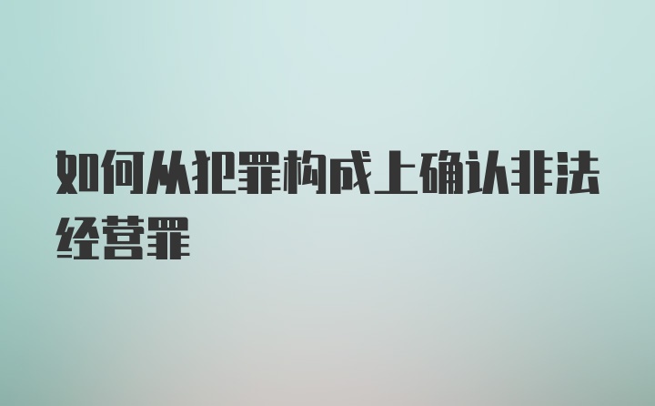 如何从犯罪构成上确认非法经营罪