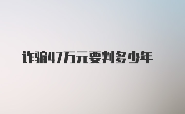 诈骗47万元要判多少年