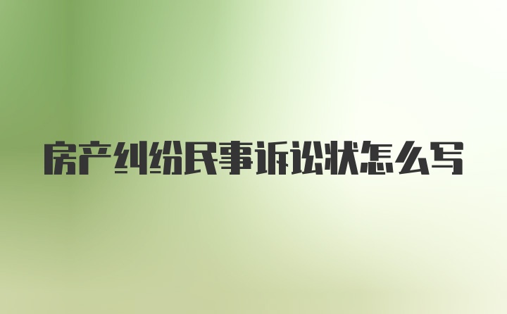 房产纠纷民事诉讼状怎么写