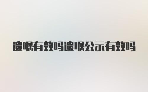 遗嘱有效吗遗嘱公示有效吗