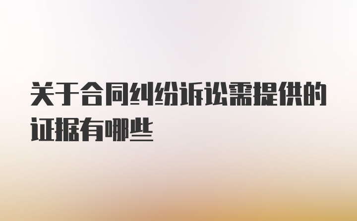 关于合同纠纷诉讼需提供的证据有哪些