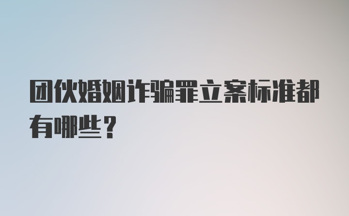 团伙婚姻诈骗罪立案标准都有哪些？