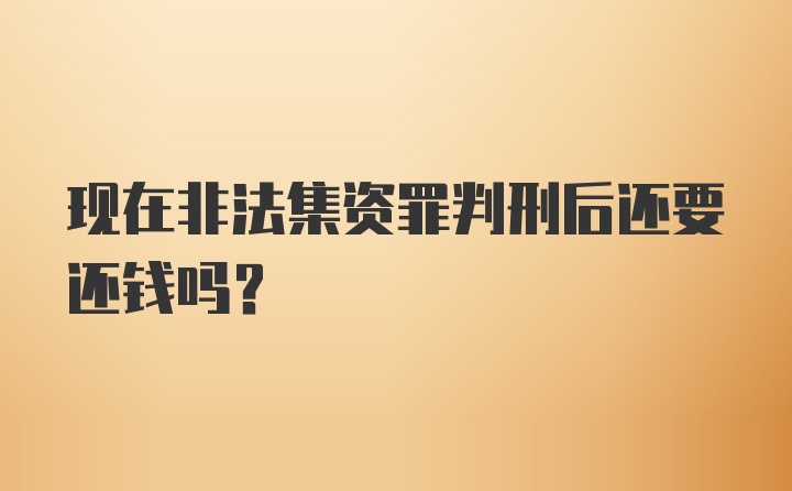 现在非法集资罪判刑后还要还钱吗?