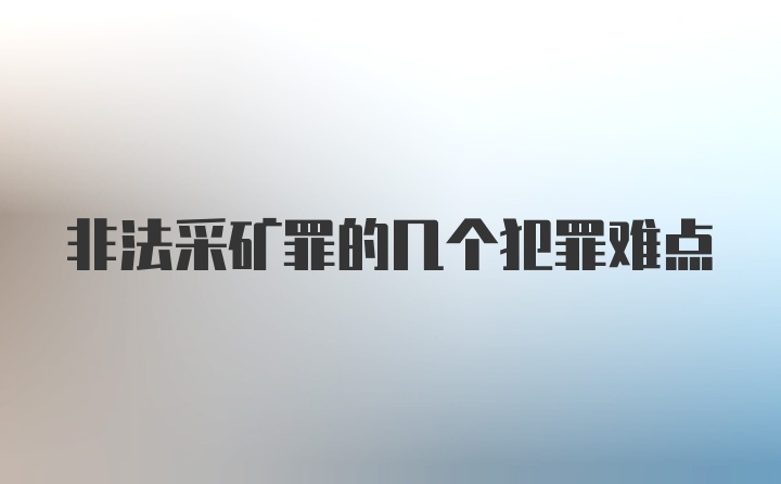 非法采矿罪的几个犯罪难点