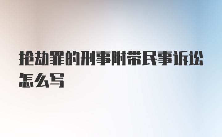 抢劫罪的刑事附带民事诉讼怎么写