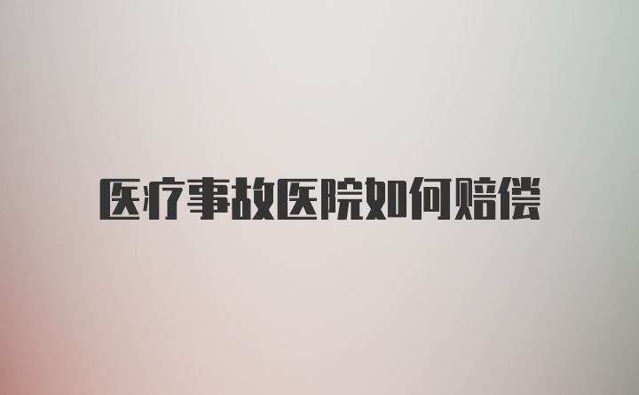 医疗事故医院如何赔偿