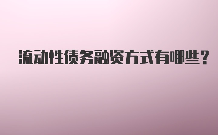 流动性债务融资方式有哪些？