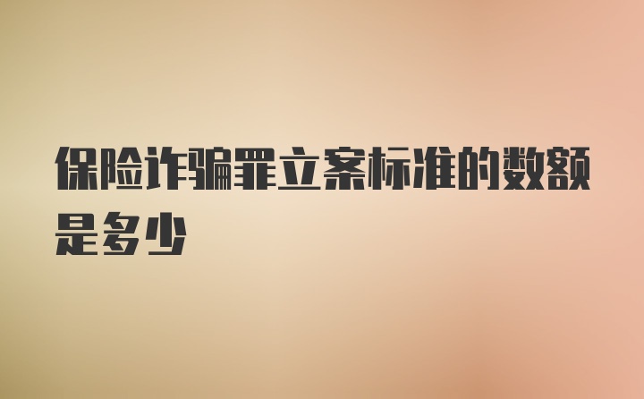 保险诈骗罪立案标准的数额是多少