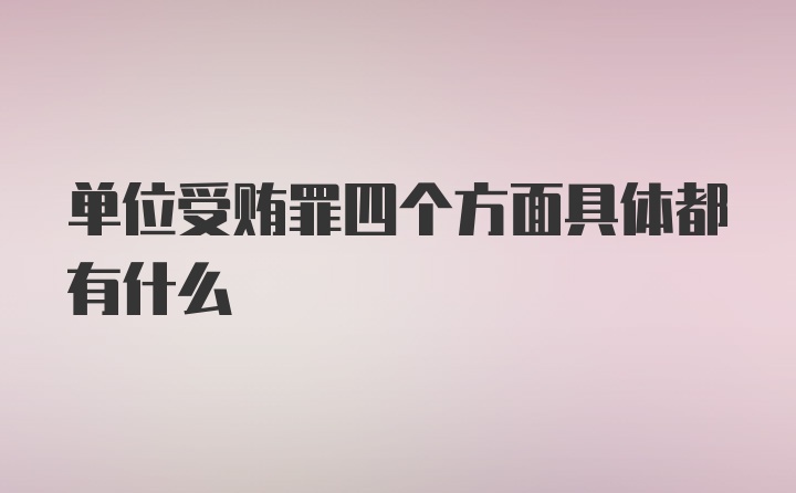 单位受贿罪四个方面具体都有什么