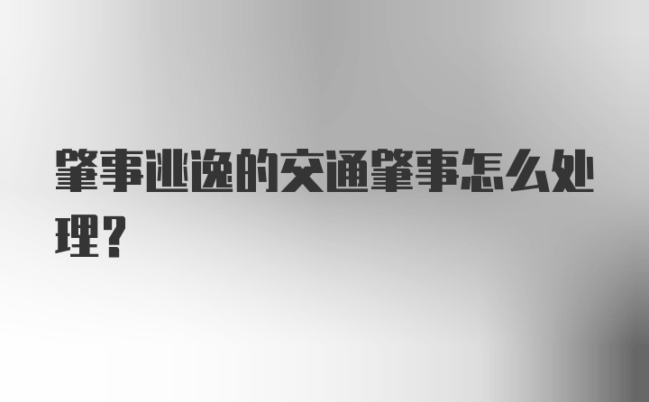 肇事逃逸的交通肇事怎么处理？