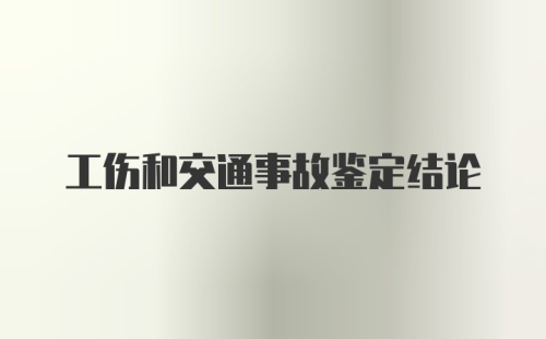 工伤和交通事故鉴定结论