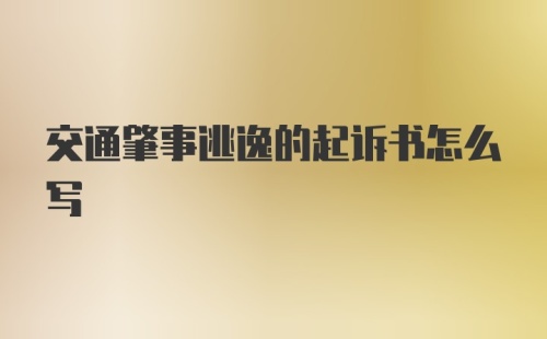 交通肇事逃逸的起诉书怎么写