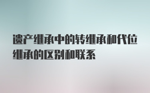 遗产继承中的转继承和代位继承的区别和联系