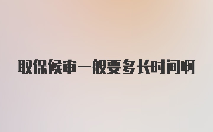 取保候审一般要多长时间啊