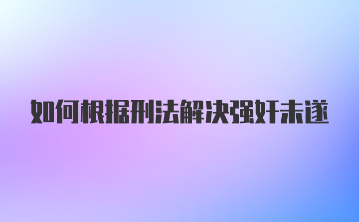 如何根据刑法解决强奸未遂