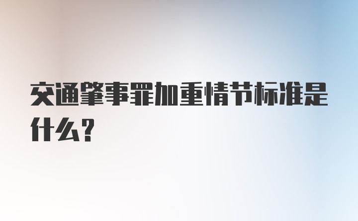 交通肇事罪加重情节标准是什么？