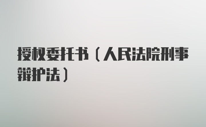 授权委托书（人民法院刑事辩护法）