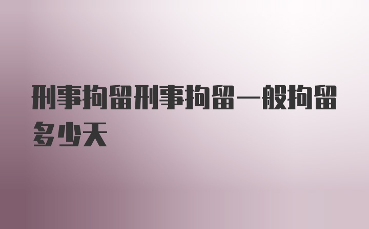 刑事拘留刑事拘留一般拘留多少天