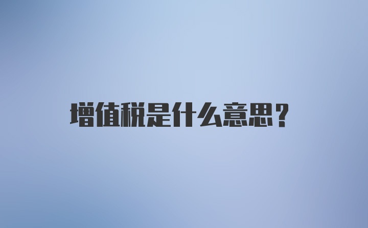 增值税是什么意思？