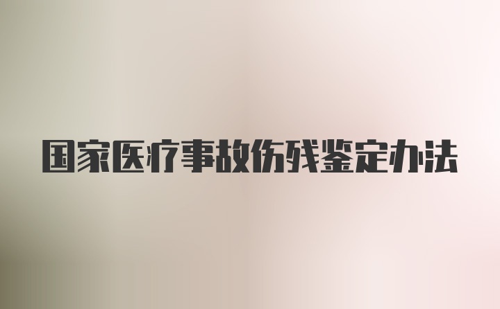 国家医疗事故伤残鉴定办法