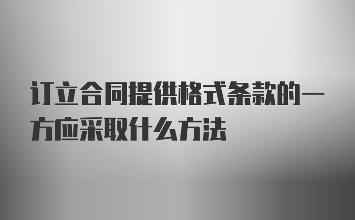 订立合同提供格式条款的一方应采取什么方法