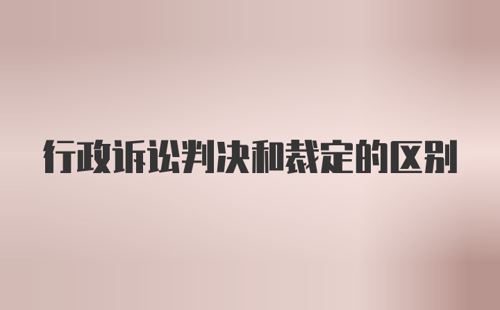 行政诉讼判决和裁定的区别