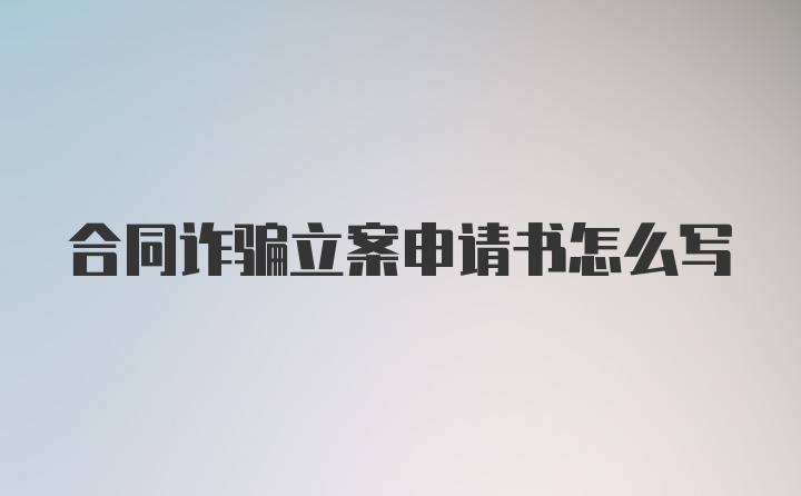 合同诈骗立案申请书怎么写