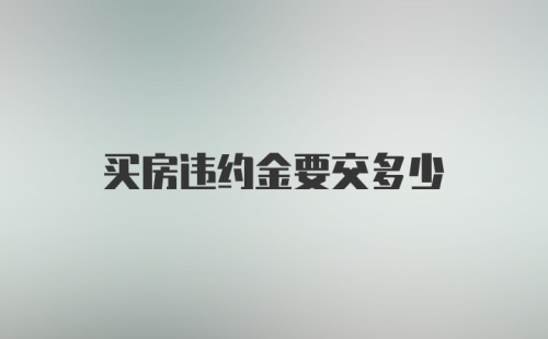 买房违约金要交多少