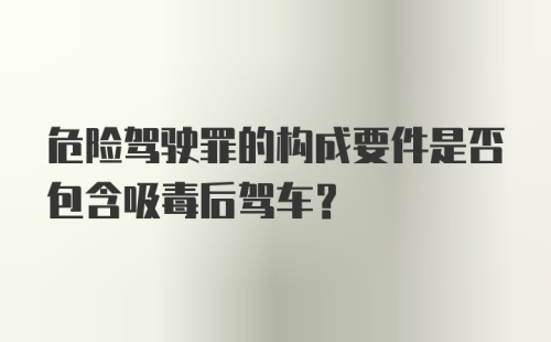 危险驾驶罪的构成要件是否包含吸毒后驾车？