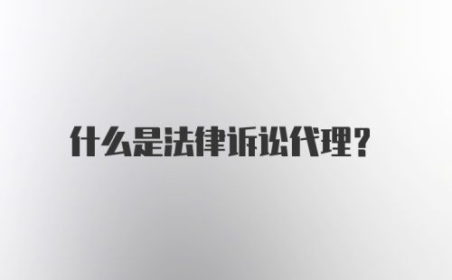 什么是法律诉讼代理？