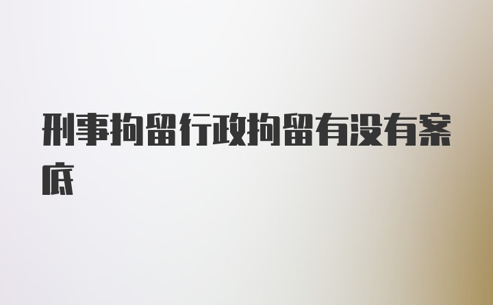 刑事拘留行政拘留有没有案底