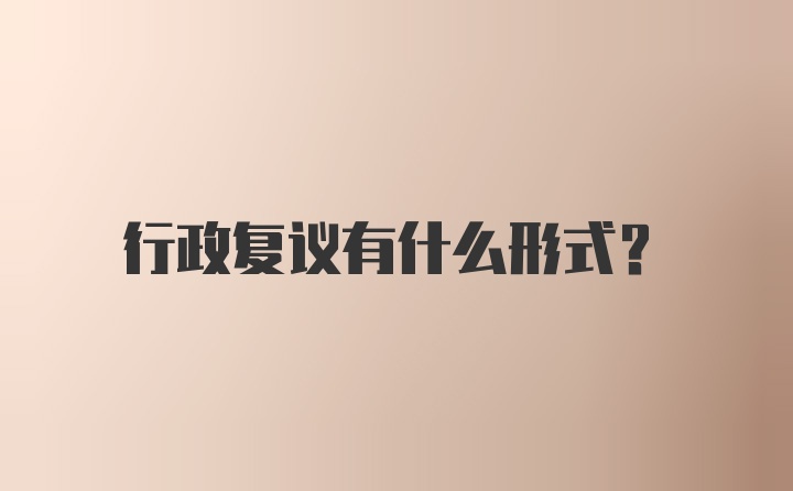 行政复议有什么形式？