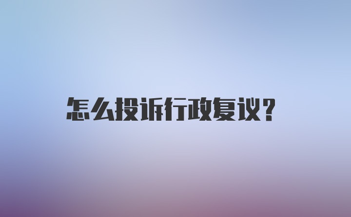 怎么投诉行政复议？