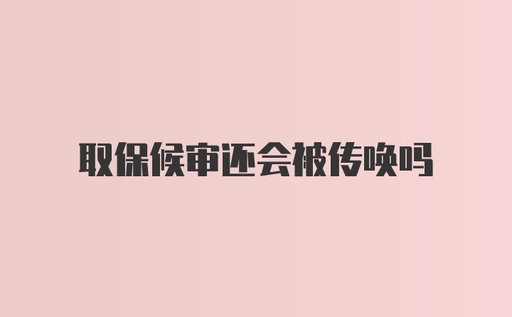 取保候审还会被传唤吗