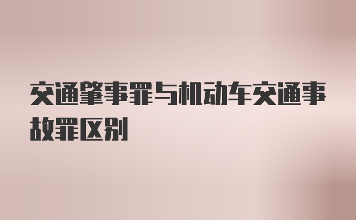 交通肇事罪与机动车交通事故罪区别