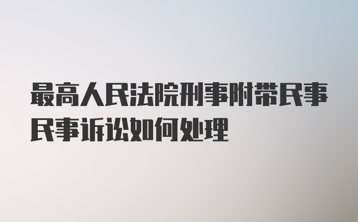 最高人民法院刑事附带民事民事诉讼如何处理