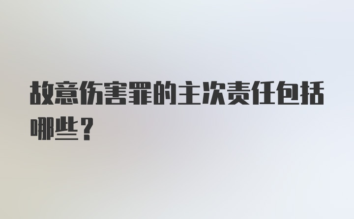 故意伤害罪的主次责任包括哪些？