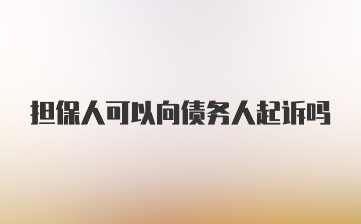 担保人可以向债务人起诉吗