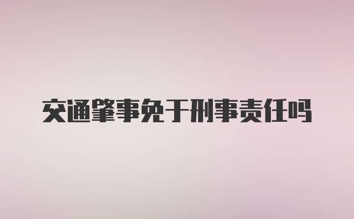 交通肇事免于刑事责任吗