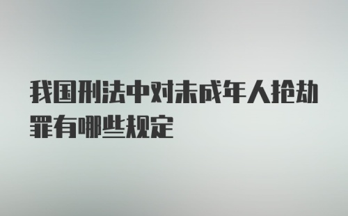 我国刑法中对未成年人抢劫罪有哪些规定