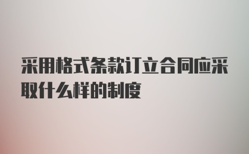 采用格式条款订立合同应采取什么样的制度