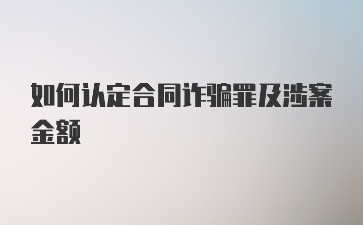 如何认定合同诈骗罪及涉案金额